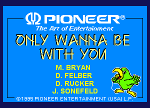 (U) pncweenw

7775 Art of Entertainment

ONLY WANNA BE
WITH YOM

M.SRYAN
D.FELBER Qo P .,,
D.RUCKER '
J.SONEFELD s-L 5
(91885 PIONEER ENTERTAINMENT (USA) L.P.