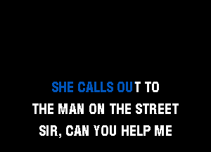 SHE CALLS OUT TO
THE MAN 0 THE STREET
SIB, CAN YOU HELP ME