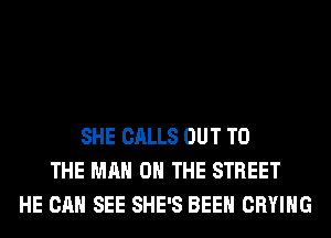SHE CALLS OUT TO
THE MAN 0 THE STREET
HE CAN SEE SHE'S BEEN CRYIHG