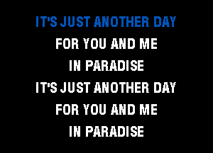 IT'S JUST ANOTHER DAY
FOR YOU AND ME
IN PARADISE
IT'S JUST ANOTHER DAY
FOR YOU AND ME

IN PARADISE l