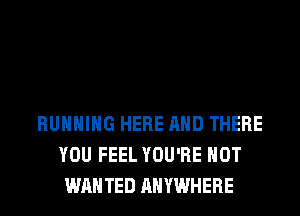 RUNNING HERE AND THERE
YOU FEEL YOU'RE HOT
WANTED ANYWHERE