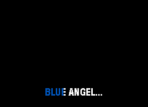 BLUE ANGEL...