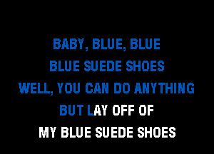 BABY, BLUE, BLUE
BLUE SUEDE SHOES
WELL, YOU CAN DO ANYTHING
BUT LAY OFF OF
MY BLUE SUEDE SHOES