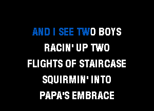 AND I SEE TWO BOYS
BACIN' UP TWO
FLIGHTS 0F STAIRCASE
SQUIRMIH' INTO

PAPA'S EMBRACE l