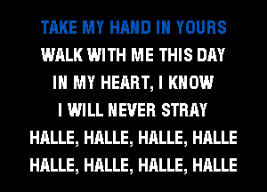 TAKE MY HAND IH YOURS
WALK WITH ME THIS DAY
IN MY HEART, I KNOW
I WILL NEVER STRAY
HALLE, HALLE, HALLE, HALLE
HALLE, HALLE, HALLE, HALLE
