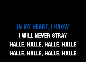IN MY HEART, I KNOW

I WILL NEVER STRAY
HALLE, HALLE, HALLE, HALLE
HALLE, HALLE, HALLE, HALLE