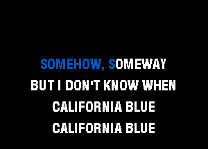 SOMEHOW, SOMEWAY
BUTI DON'T KNOW WHEN
CALIFORNIA BLUE
CALIFORNIA BLUE