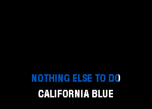 NOTHING ELSE TO DO
CALIFORNIA BLUE
