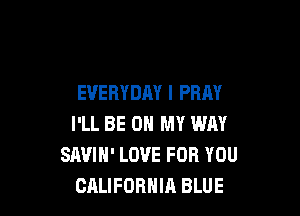 EVERYDAY I PRAY

I'LL BE ON MY WAY
SAVIH' LOVE FOR YOU
CALIFORNIA BLUE