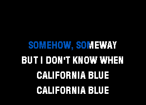 SOMEHOW, SOMEWAY
BUTI DON'T KNOW WHEN
CALIFORNIA BLUE
CALIFORNIA BLUE