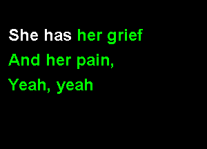 She has her grief
And her pain,

Yeah, yeah