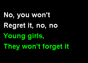 No, you won't
Regret it, no, no

Young girls,
They won't forget it