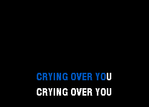 CRYIHG OVER YOU
DRYING OVER YOU