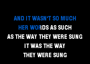 AND IT WASH'T SO MUCH
HER WORDS AS SUCH
AS THE WAY THEY WERE SUHG
IT WAS THE WAY
THEY WERE SUHG