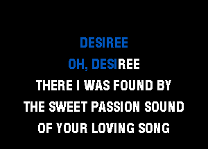 DESIREE
0H, DESIREE
THERE I WAS FOUND BY
THE SWEET PASSION SOUND
OF YOUR LOVING SONG
