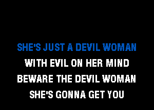 SHE'S JUST A DEVIL WOMAN
WITH EVIL ON HER MIND
BEWARE THE DEVIL WOMAN
SHE'S GONNA GET YOU