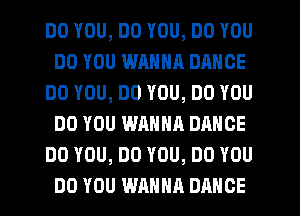 DO YOU, DO YOU, DO YOU
DO YOU WANNA DANCE
DO YOU, DO YOU, DO YOU
DO YOU WANNA DANCE
DO YOU, DO YOU, DO YOU
DO YOU WANNA DANCE