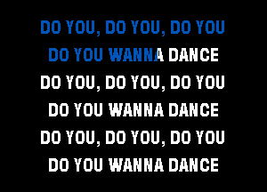 DO YOU, DO YOU, DO YOU
DO YOU WANNA DANCE
DO YOU, DO YOU, DO YOU
DO YOU WANNA DANCE
DO YOU, DO YOU, DO YOU
DO YOU WANNA DANCE
