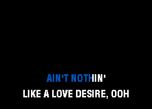 AIN'T NOTHIH'
LIKE A LOVE DESIRE, 00H