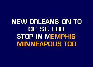 NEW ORLEANS ON TO
DL' ST. LOU
STOP IN MEMPHIS
MINNEAPOLIS TOO

g