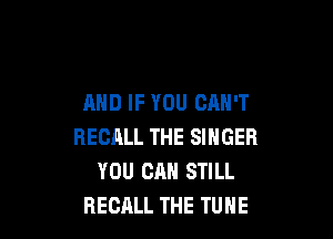 AND IF YOU CAN'T

RECALL THE SINGER
YOU CAN STILL
RECALL THE TUNE