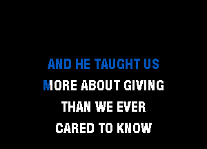 AND HE TAUGHT US

MORE ABOUT GIVING
THAN WE EVER
CARED TO KNOW