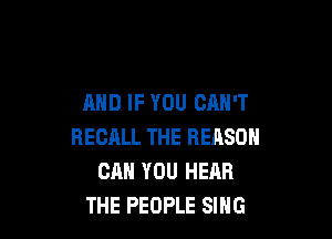 AND IF YOU CAN'T

RECALL THE REASON
CAN YOU HEAR
THE PEOPLE SING
