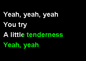 Yeah, yeah, yeah
You try

A little tenderness
Yeah, yeah