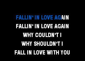 FRLLIH' IN LOVE AGAIN
FALLIN' IN LOVE AGAIN
WHY COULDN'TI
WHY SHDULDH'TI

FALL IN LOVE WITH YOU I