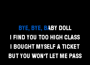 BYE, BYE, BABY DOLL
I FIND YOU TOO HIGH CLASS
I BOUGHT MYSELF A TICKET
BUT YOU WON'T LET ME PASS