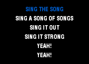 SING THE SONG
SING A SONG 0F SONGS
SNGITOUT

SING IT STRONG
YEAH!
YEAH!