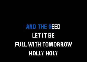 AND THE SEED

LET IT BE
FULL WITH TOMORROW
HOLLY HOLY
