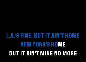 LJL'S FIHE, BUT IT AIN'T HOME
NEW YORK'S HOME
BUT IT AIN'T MINE NO MORE
