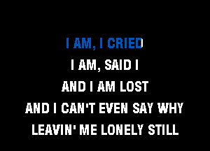 I AM, I CRIED
I AM, SAID I
MID I AM LOST
MID I CAN'T EVEN SAY WHY
LEAVIII' ME LOIIELY STILL