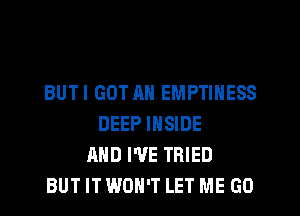 BUTI GOT AN EMPTINESS
DEEP INSIDE
AND WE TRIED
BUT IT WON'T LET ME GO