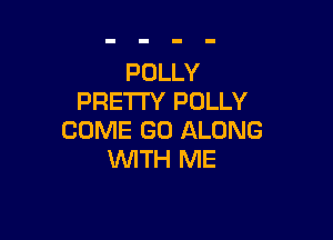POLLY
PRETTY POLLY

COME G0 ALONG
WITH ME