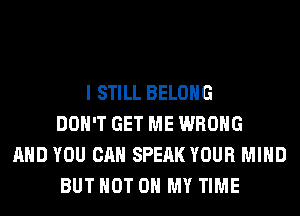 I STILL BELONG
DON'T GET ME WRONG
AND YOU CAN SPEAK YOUR MIND
BUT NOT ON MY TIME