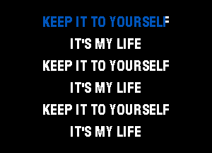 KEEP IT TO YOURSELF
ITSMYLFE
KEEP IT TO YOURSELF
IFSMYLWE
KEEP IT TO YOURSELF

IT'S MY LIFE l