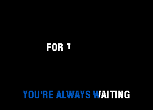 YOU'RE ALWAYS WAITING