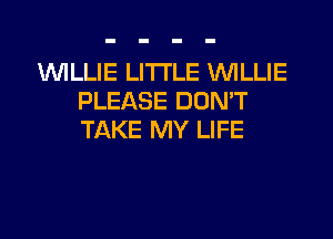 1WILLIE LITTLE WILLIE
PLEASE DON'T
TAKE MY LIFE