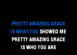 PRETTY AMHZING GRACE

IS WHAT YOU SHOWED ME

PRETTY AMAZING GRACE
IS WHO YOU ARE