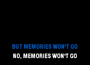 BUT MEMORIES WON'T GO
H0, MEMORIES WON'T GO