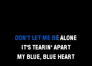 DON'T LET ME BE ALONE
IT'S TEABIH' APART

MY BLUE, BLUE HEART l