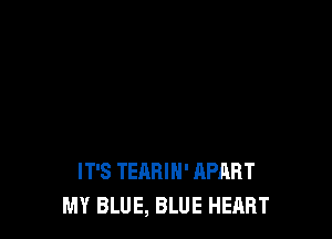 IT'S TEARIH' APART
MY BLUE, BLUE HEQRT