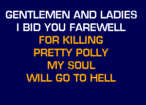 GENTLEMEN AND LADIES
I BID YOU FAREWELL
FOR KILLING
PRETTY POLLY
MY SOUL
WILL GO TO HELL