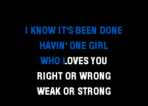 I KNOW IT'S BEEN DOHE
HAUIH' ONE GIRL

WHO LOVES YOU
RIGHT 0R WRONG
WEAK OR STRONG