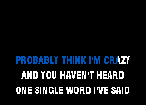 PROBABLY THINK I'M CRAZY
AND YOU HAVEN'T HEARD
OHE SINGLE WORD I'VE SAID