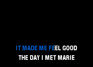 IT MADE ME FEEL GOOD
THE DAY I MET MARIE