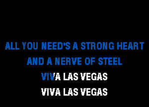 ALL YOU HEED'S A STRONG HEART
AND A HERVE OF STEEL
VIVA LAS VEGAS
VIVA LAS VEGAS