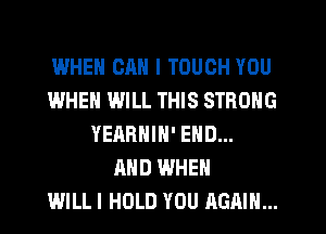 WHEN CAN I TOUCH YOU
WHEN WILL THIS STRONG
YEARNIN' END...
AND WHEN
WILLI HOLD YOU AGAIN...